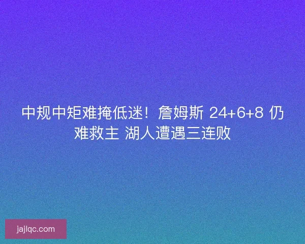 中规中矩难掩低迷！詹姆斯 24+6+8 仍难救主 湖人遭遇三连败