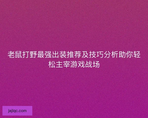 老鼠打野最强出装推荐及技巧分析助你轻松主宰游戏战场