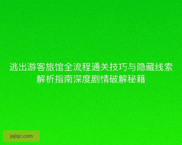 逃出游客旅馆全流程通关技巧与隐藏线索解析指南深度剧情破解秘籍