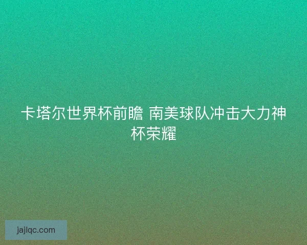 卡塔尔世界杯前瞻 南美球队冲击大力神杯荣耀