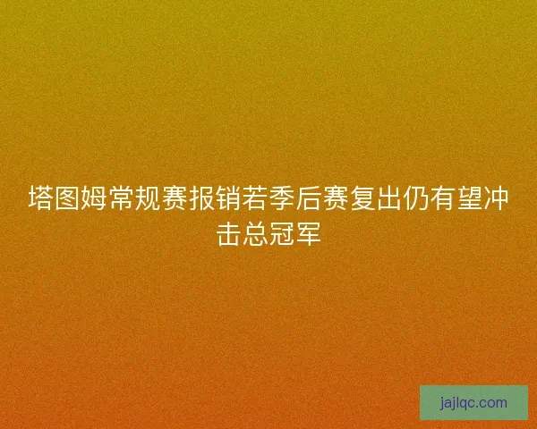塔图姆常规赛报销若季后赛复出仍有望冲击总冠军