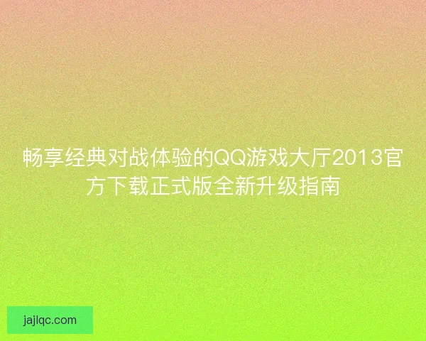 畅享经典对战体验的QQ游戏大厅2013官方下载正式版全新升级指南