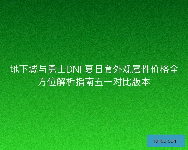 地下城与勇士DNF夏日套外观属性价格全方位解析指南五一对比版本