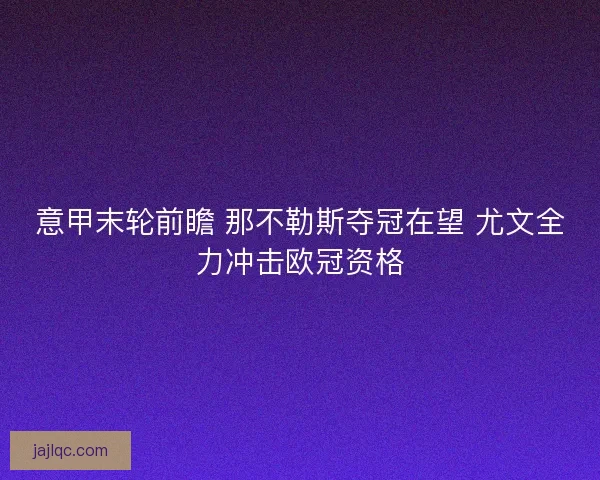 意甲末轮前瞻 那不勒斯夺冠在望 尤文全力冲击欧冠资格
