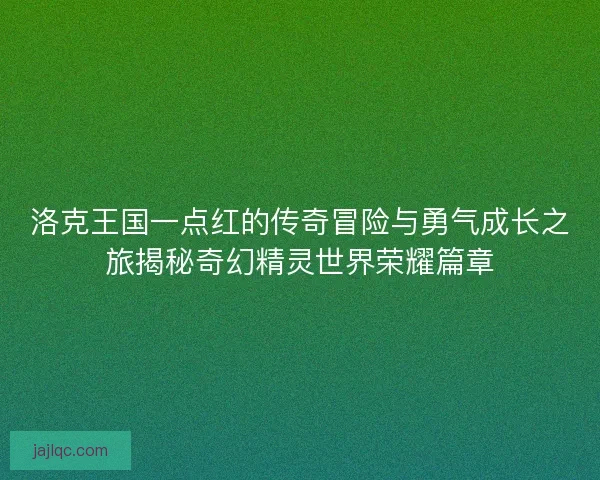 洛克王国一点红的传奇冒险与勇气成长之旅揭秘奇幻精灵世界荣耀篇章