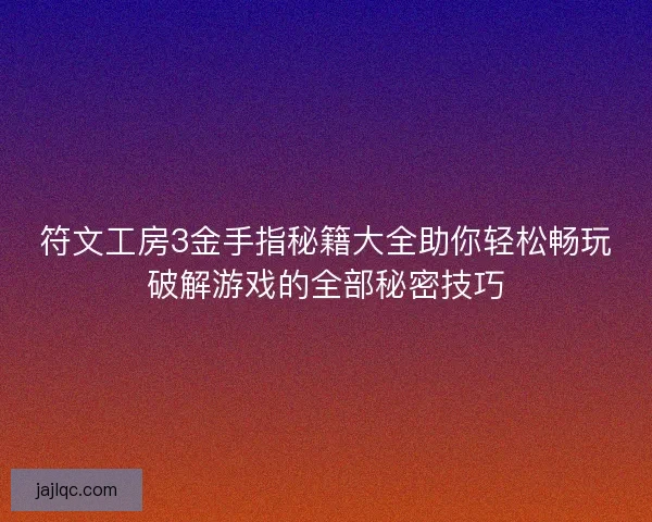 符文工房3金手指秘籍大全助你轻松畅玩破解游戏的全部秘密技巧