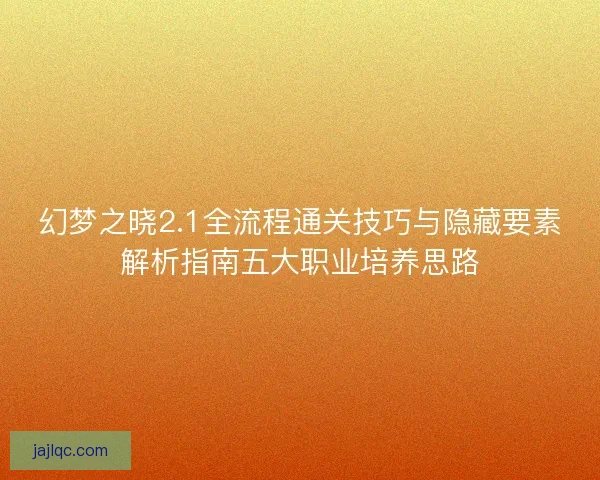 幻梦之晓2.1全流程通关技巧与隐藏要素解析指南五大职业培养思路