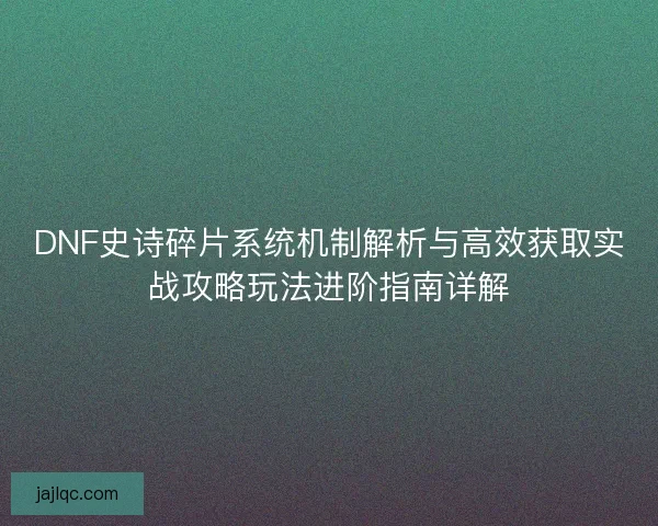 DNF史诗碎片系统机制解析与高效获取实战攻略玩法进阶指南详解