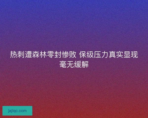 热刺遭森林零封惨败 保级压力真实显现毫无缓解